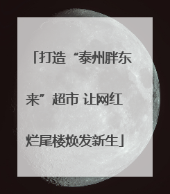 打造“泰州胖东来”超市 让网红烂尾楼焕发新生